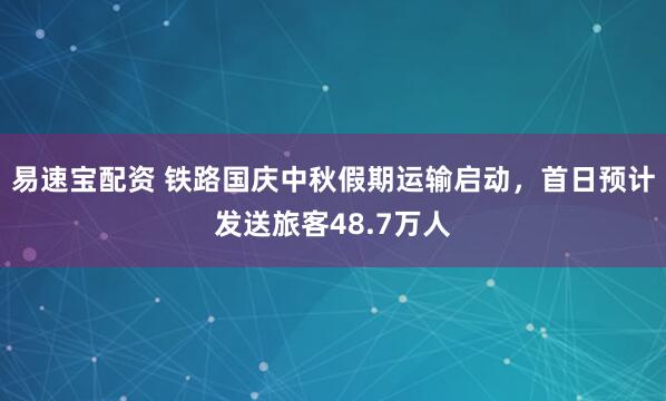易速宝配资 铁路国庆中秋假期运输启动，首日预计发送旅客48.7万人