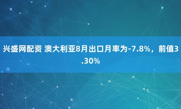 兴盛网配资 澳大利亚8月出口月率为-7.8%，前值3.30%