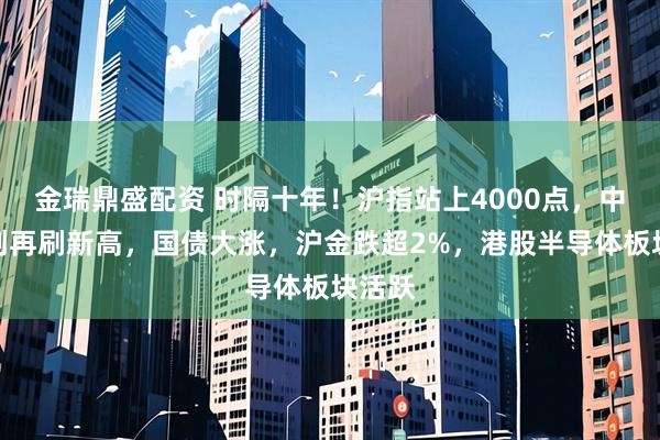 金瑞鼎盛配资 时隔十年！沪指站上4000点，中际旭创再刷新高，国债大涨，沪金跌超2%，港股半导体板块活跃